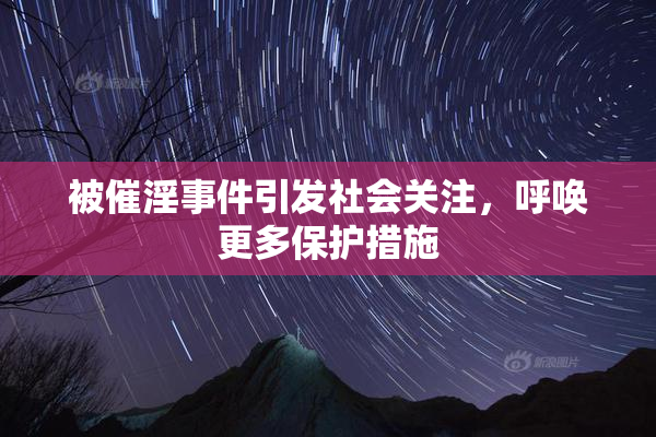 被催淫事件引发社会关注，呼唤更多保护措施