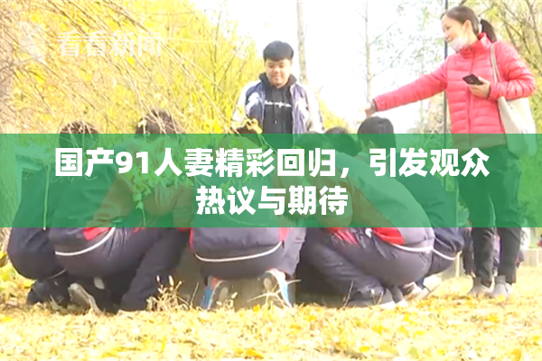 国产91人妻精彩回归，引发观众热议与期待