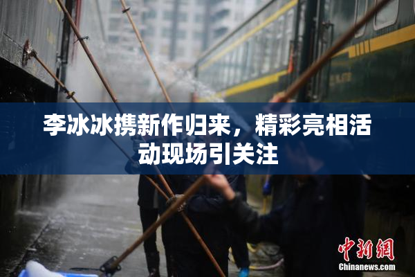 李冰冰携新作归来，精彩亮相活动现场引关注