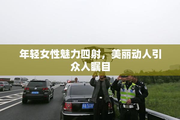 年轻女性魅力四射，美丽动人引众人瞩目