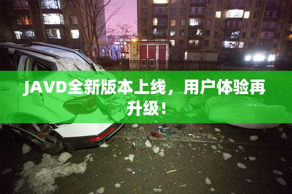 JAVD全新版本上线，用户体验再升级！