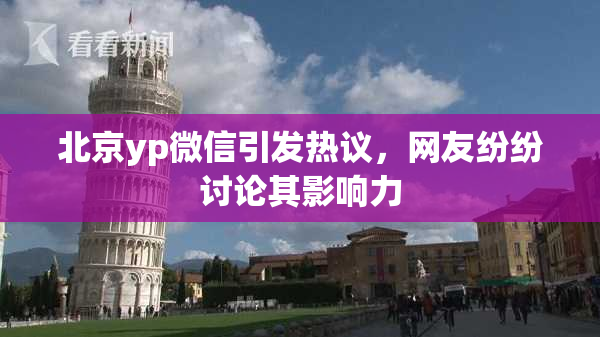 北京yp微信引发热议，网友纷纷讨论其影响力
