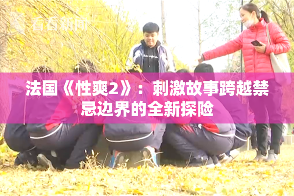法国《性爽2》：刺激故事跨越禁忌边界的全新探险