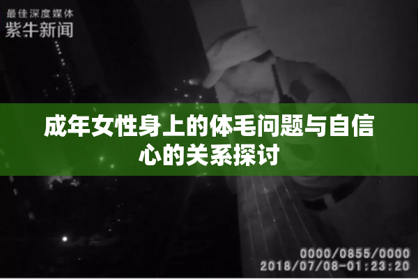 成年女性身上的体毛问题与自信心的关系探讨