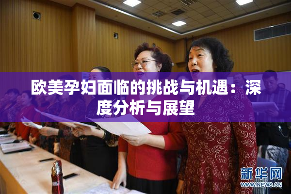 欧美孕妇面临的挑战与机遇：深度分析与展望