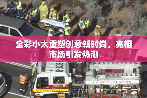 全彩小太重塑创意新时尚，亮相市场引发热潮