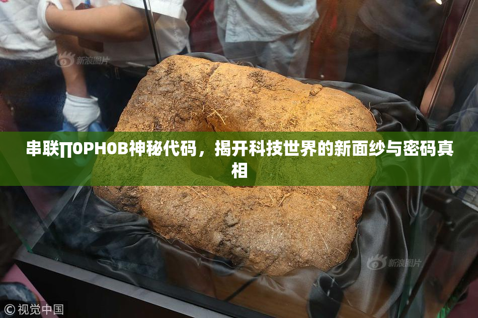 串联∏0PH0B神秘代码，揭开科技世界的新面纱与密码真相