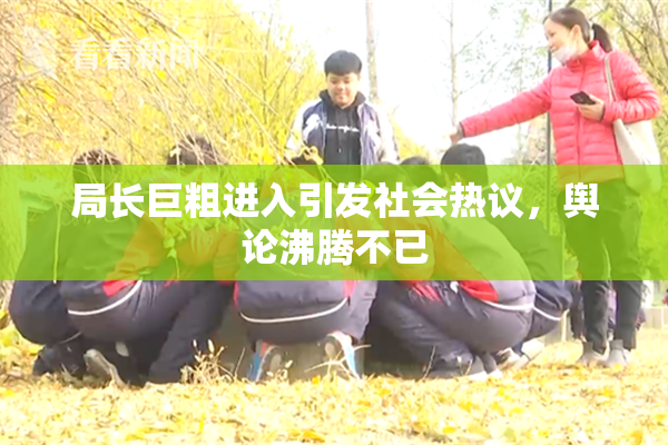 局长巨粗进入引发社会热议，舆论沸腾不已