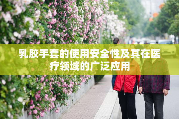 乳胶手套的使用安全性及其在医疗领域的广泛应用