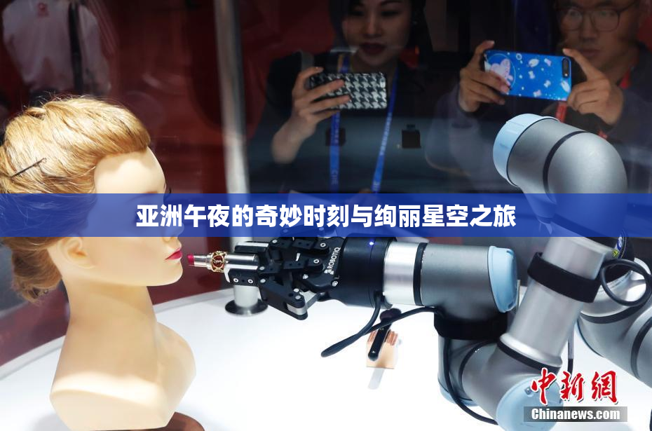 亚洲午夜的奇妙时刻与绚丽星空之旅