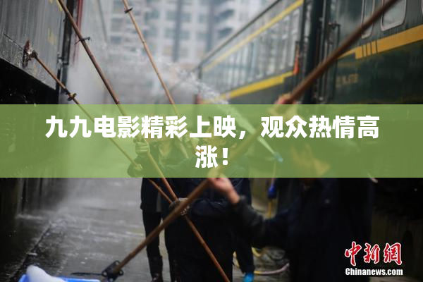 九九电影精彩上映，观众热情高涨！