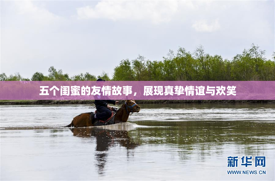 五个闺蜜的友情故事，展现真挚情谊与欢笑