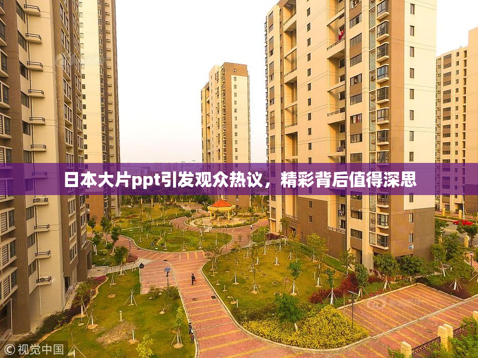 日本大片ppt引发观众热议，精彩背后值得深思