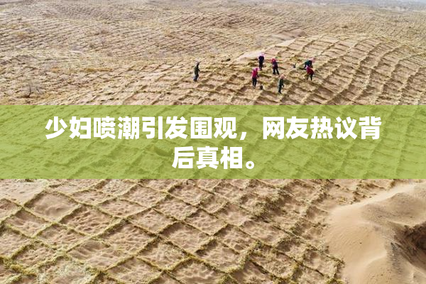 少妇喷潮引发围观，网友热议背后真相。