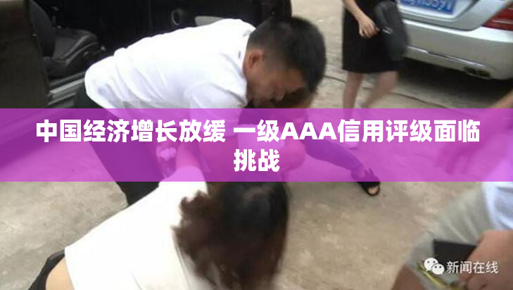 中国经济增长放缓 一级AAA信用评级面临挑战