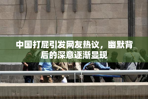 中国打屁引发网友热议，幽默背后的深意逐渐显现