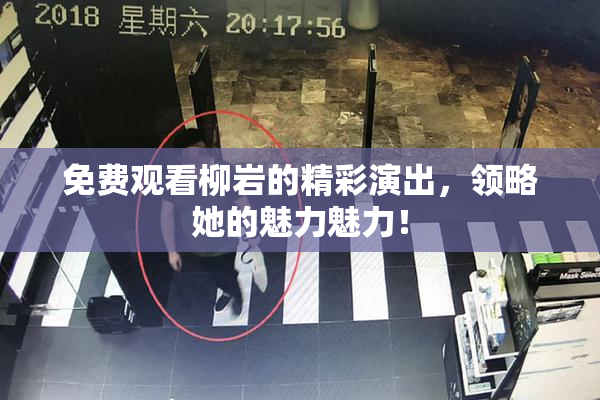 免费观看柳岩的精彩演出，领略她的魅力魅力！