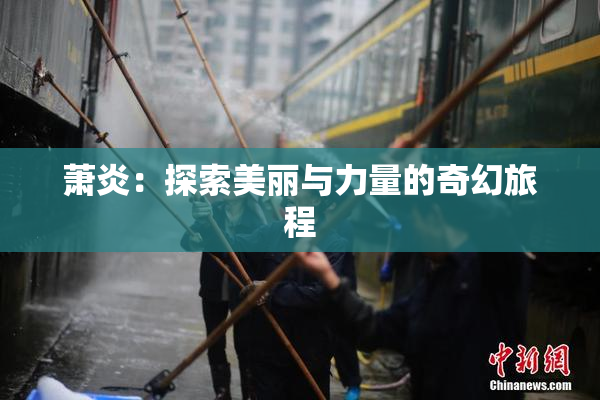 萧炎：探索美丽与力量的奇幻旅程