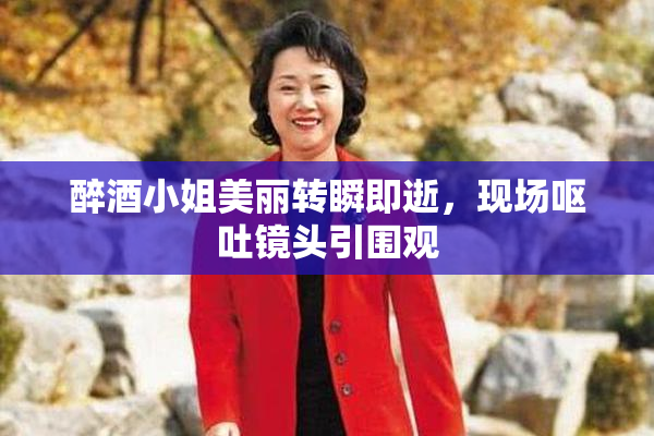 醉酒小姐美丽转瞬即逝，现场呕吐镜头引围观
