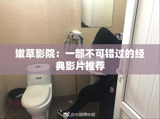 嫩草影院：一部不可错过的经典影片推荐