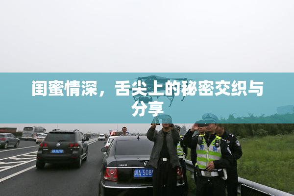 闺蜜情深，舌尖上的秘密交织与分享