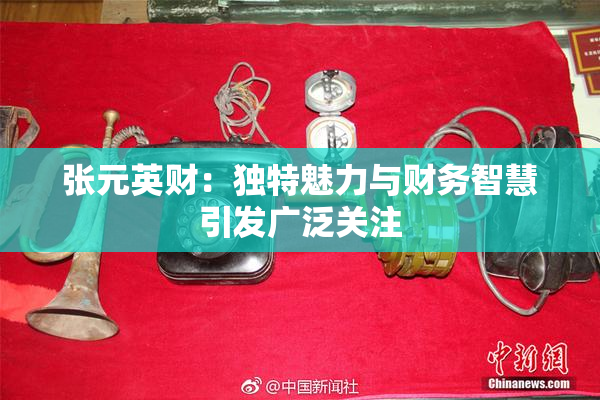 张元英财：独特魅力与财务智慧引发广泛关注