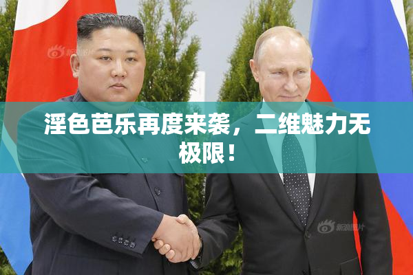 淫色芭乐再度来袭，二维魅力无极限！