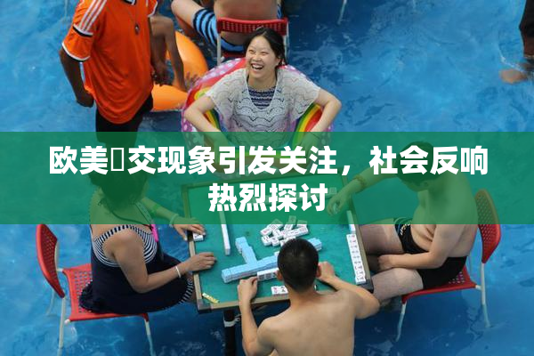 欧美嘼交现象引发关注，社会反响热烈探讨