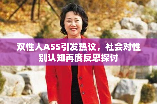 双性人ASS引发热议，社会对性别认知再度反思探讨