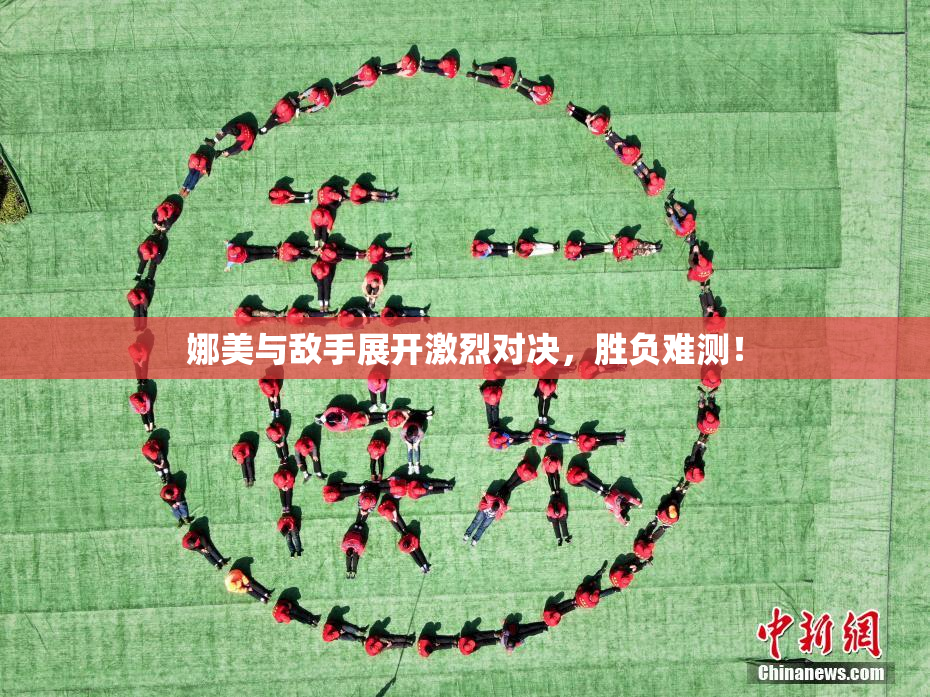 娜美与敌手展开激烈对决，胜负难测！