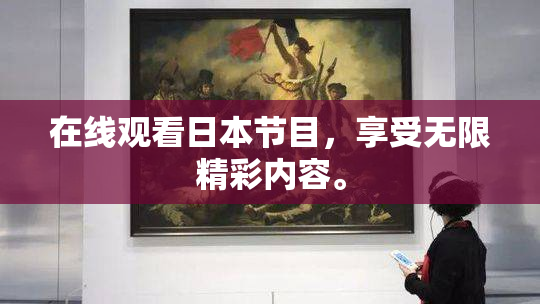 在线观看日本节目，享受无限精彩内容。