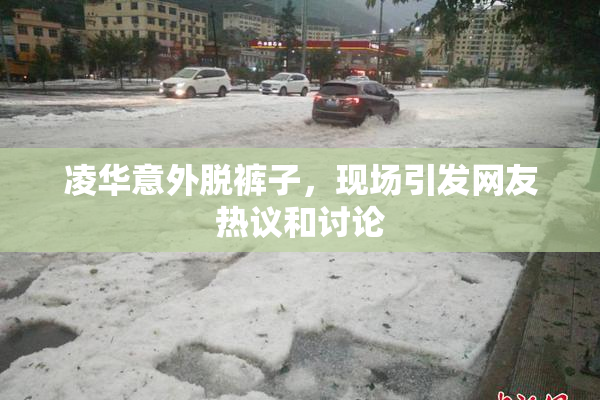 凌华意外脱裤子，现场引发网友热议和讨论