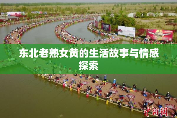 东北老熟女黄的生活故事与情感探索
