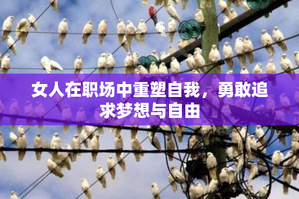 女人在职场中重塑自我，勇敢追求梦想与自由