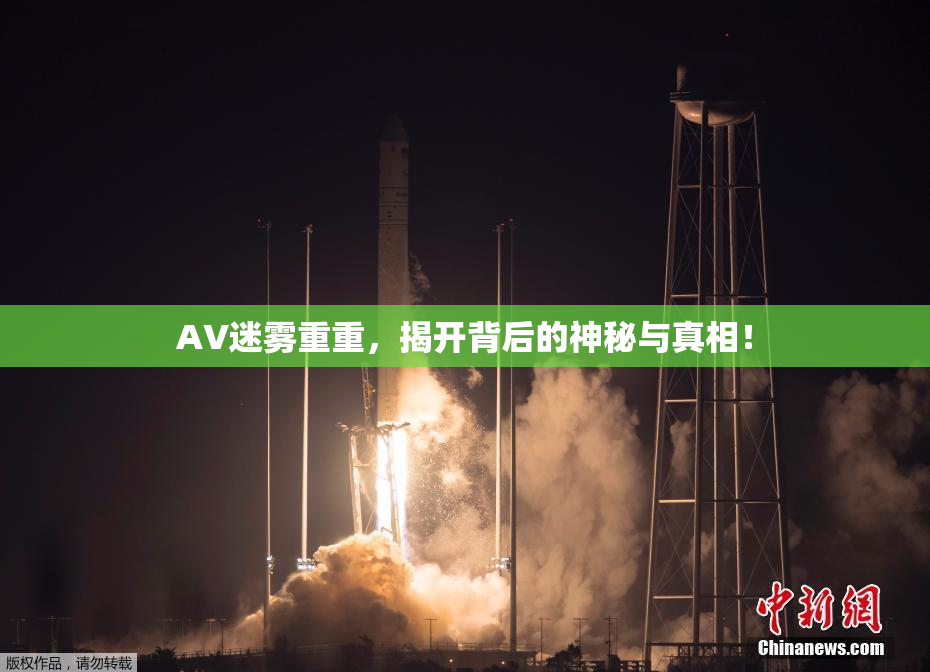AV迷雾重重，揭开背后的神秘与真相！