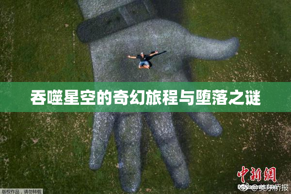 吞噬星空的奇幻旅程与堕落之谜