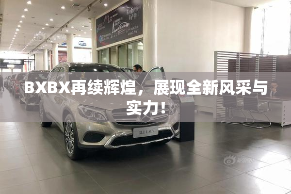 BXBX再续辉煌，展现全新风采与实力！