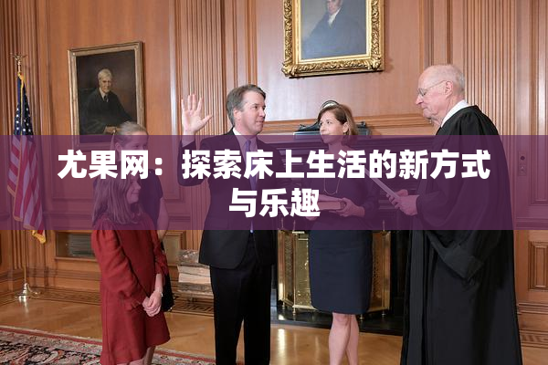 尤果网：探索床上生活的新方式与乐趣