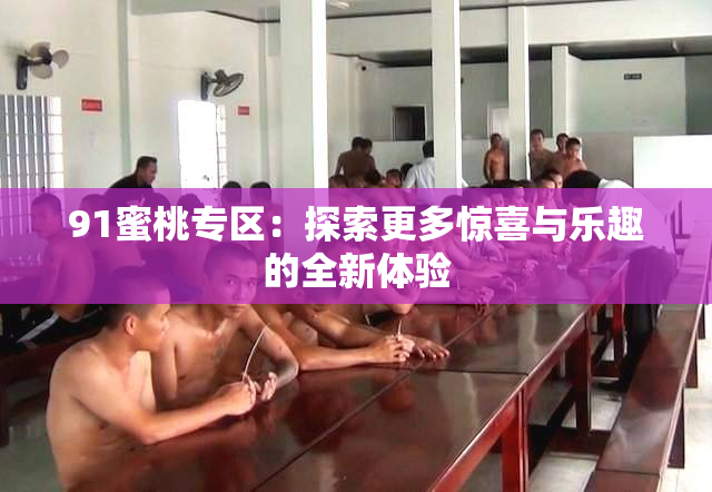 91蜜桃专区：探索更多惊喜与乐趣的全新体验