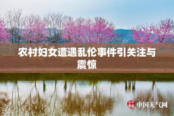 农村妇女遭遇乱伦事件引关注与震惊