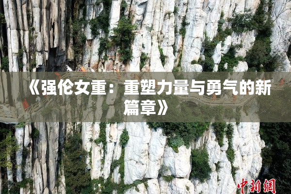 《强伦女重：重塑力量与勇气的新篇章》