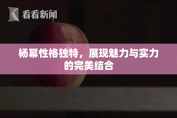 杨幂性格独特，展现魅力与实力的完美结合