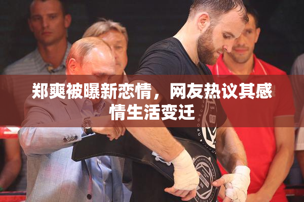 郑爽被曝新恋情，网友热议其感情生活变迁