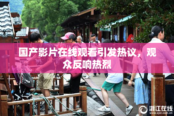 国产影片在线观看引发热议，观众反响热烈