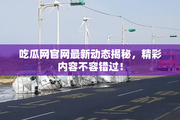 吃瓜网官网最新动态揭秘，精彩内容不容错过！