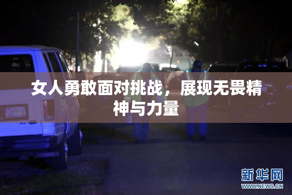 女人勇敢面对挑战，展现无畏精神与力量