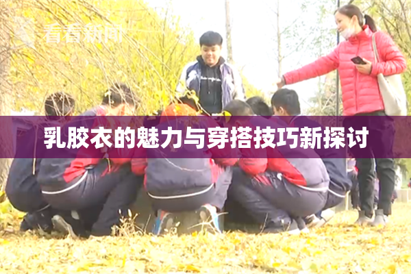 乳胶衣的魅力与穿搭技巧新探讨