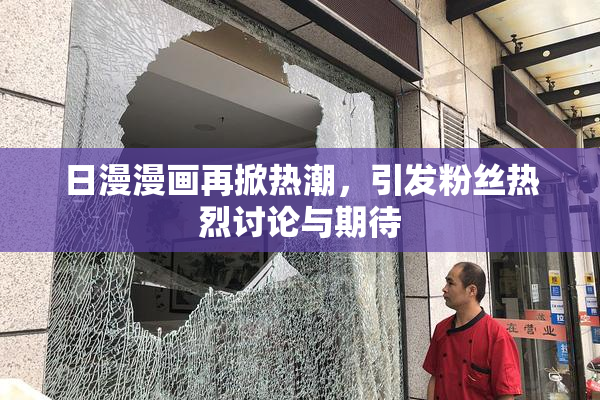 日漫漫画再掀热潮，引发粉丝热烈讨论与期待