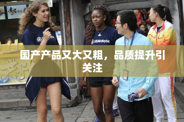 国产产品又大又粗，品质提升引关注