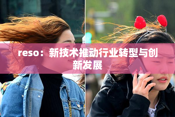 reso：新技术推动行业转型与创新发展